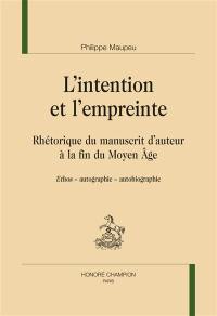 L'intention et l'empreinte : rhétorique du manuscrit d'auteur à la fin du Moyen Age : ethos, autographie, autobiographie