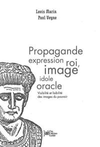 Propagande expression roi, image idole oracle : visibilité et lisibilité des images du pouvoir