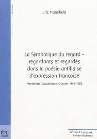 La symbolique du regard : regardants et regardés dans la poésie antillaise d'expression française : Martinique, Guadeloupe, Guyane, 1945-1982