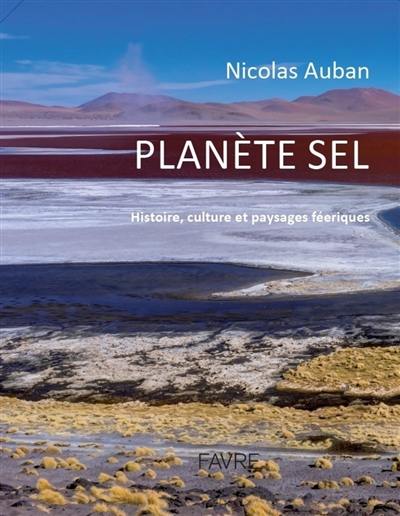 Planète sel : histoire, culture et paysages féériques