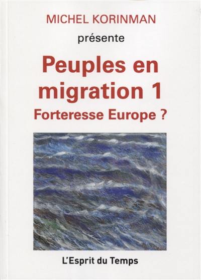 Peuples en migration. Vol. 1. Forteresse Europe ?