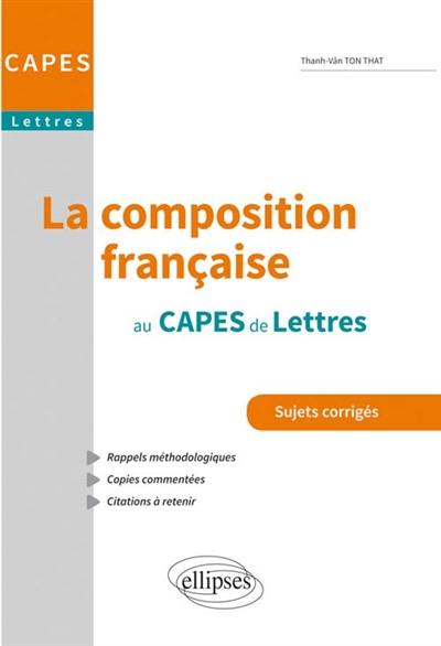 La composition française au Capes de lettres : sujets corrigés : rappels méthodologiques, copies commentées, citations à retenir