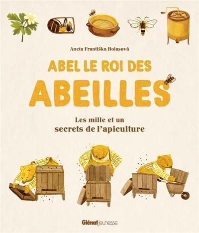 Abel le roi des abeilles : les mille et un secrets de l'apiculture