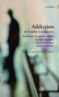Addiction : de l'ombre à la lumière, itinéraires de quatre addicts : David Delapalme, Gérard Chevalier, Anna et Antoine