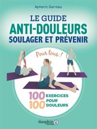 Le guide anti-douleurs : soulager et prévenir : 100 exercices pour 100 douleurs, pour tous !