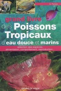 Le grand livre des poissons tropicaux d'eau douce et marins : sélection des espèces, alimentation, comportement, reproduction