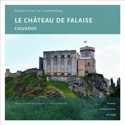 Le château de Falaise (Calvados) : une forteresse princière au coeur de l'histoire normande