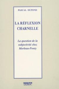 La réflexion charnelle : la question de la subjectivité chez Merleau-Ponty