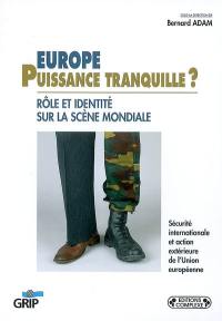 Europe, puissance tranquille ? : rôle et identité sur la scène mondiale : sécurité internationale et action extérieure de l'Union européenne