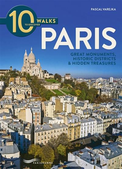 10 walks to discover Paris : great monuments, historic districts & hidden treasures