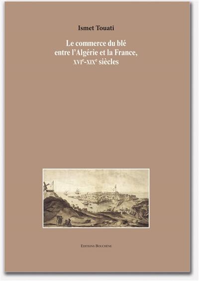 Le commerce du blé entre l'Algérie et la France, XVIe-XIXe siècles