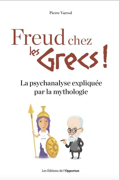 Freud chez les Grecs ! : la psychanalyse expliquée par la mythologie