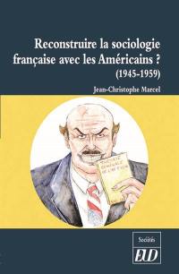 Reconstruire la sociologie française avec les Américains ? : la réception de la sociologie américaine en France (1945-1959)