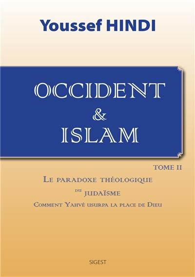 Occident & islam. Vol. 2. Le paradoxe théologique du judaïsme : comment Yahvé usurpa la place de Dieu