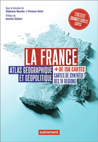 La France : atlas géographique et géopolitique : + de 150 cartes, cartes de synthèse des 18 régions