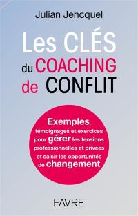 Les clés du coaching de conflit : exemples, témoignages et exercices pour gérer les tensions professionnelles et privées et saisir les opportunités de changement