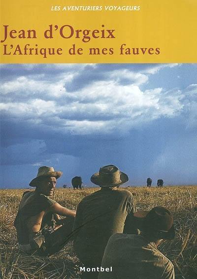 L'Afrique de mes fauves : l'aventure des safaris : Jean d'Orgeix en Centrafrique, 1958-1975