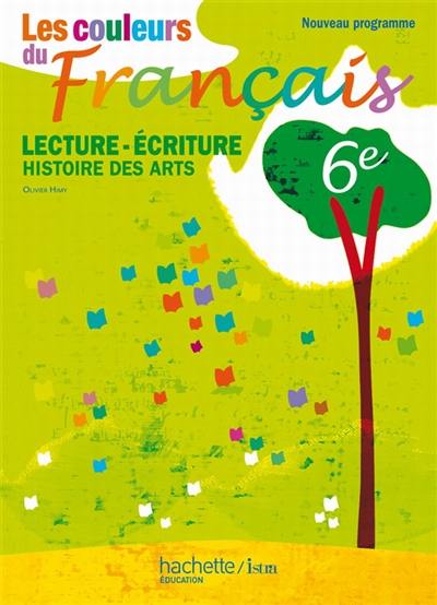 Les couleurs du français 6e : lecture-écriture, histoire des arts