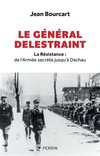 Le général Delestraint : la Résistance : de l'Armée secrète jusqu'à Dachau