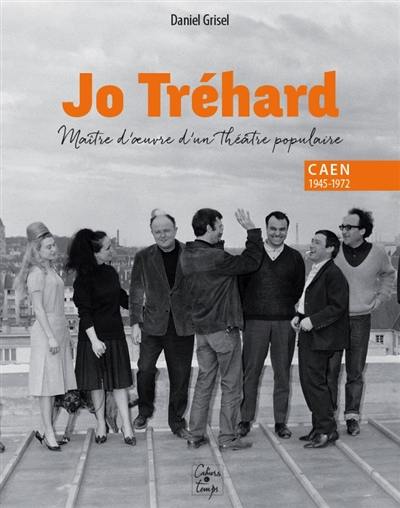 Jo Tréhard, maître d'oeuvre d'un théâtre populaire : Caen, 1945-1972