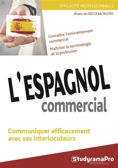 L'espagnol commercial : connaître l'environnement commercial, maîtriser la terminologie de la profession : communiquer efficacement avec ses interlocuteurs