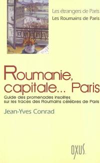 Roumanie, capitale... Paris : guide des promenades insolites sur les traces des Roumains célèbres de Paris