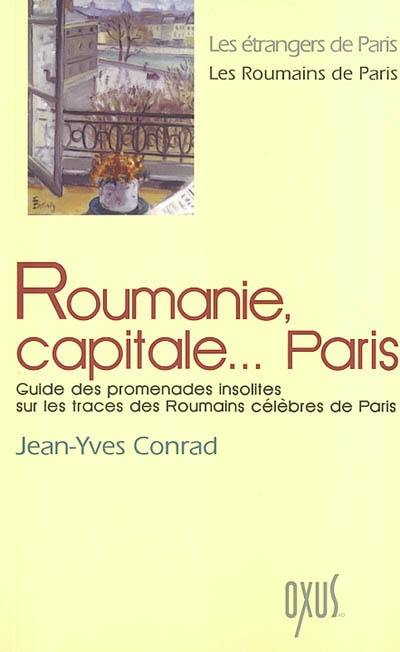 Roumanie, capitale... Paris : guide des promenades insolites sur les traces des Roumains célèbres de Paris