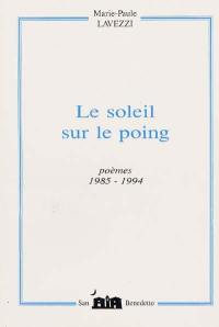 Le soleil sur le poing : poèmes 1985-1994