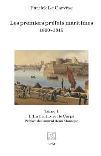 Les premiers préfets maritimes : 1800-1815. Vol. 1. L'institution et le corps