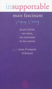 Insupportable mais fascinant : Jean Calvin, ses amis, ses ennemis et les autres