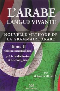 L'arabe langue vivante : nouvelle méthode de la grammaire arabe. Vol. 2. Précis de déclinaison et de conjugaison : niveau intermédiaire