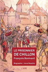 Le prisonnier de Chillon : François Bonivard : biographie