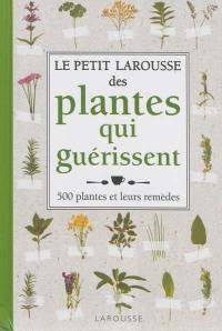 Le petit Larousse des plantes qui guérissent : 500 plantes et leurs remèdes
