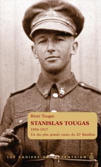 Les cahiers du Septentrion. Vol. 28. Stanislas Tougas, 1896-1917 : des plus grands coeurs du 22e Bataillon