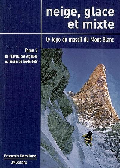 Neige, glace et mixte : le topo du massif du Mont-Blanc. Vol. 2. De l'envers des aiguilles au bassin de Tré-la-Tête