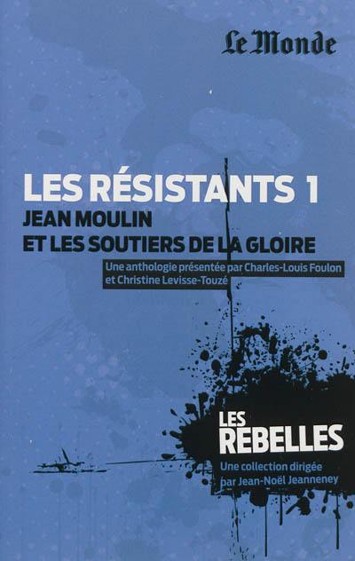 Les résistants. Vol. 1. Jean Moulin et les soutiers de la gloire