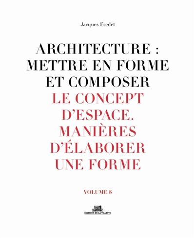 Architecture : mettre en forme et composer. Vol. 8. Le concept d'espace, manières d'élaborer une forme