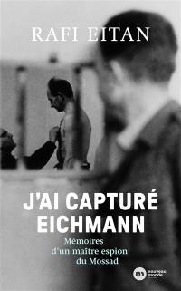 J'ai capturé Eichmann : mémoires d'un maître espion du Mossad