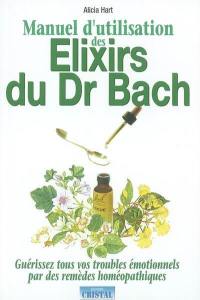 Manuel d'utilisation des élixirs du Dr Bach : guérrissez tous vos troubles émotionnels par des remèdes homéopathiques
