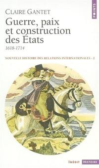 Nouvelle histoire des relations internationales. Vol. 2. Guerre, paix et construction des Etats : 1618-1714