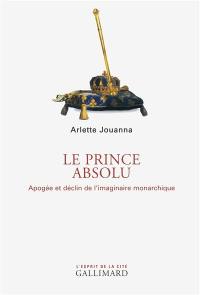 Le prince absolu : apogée et déclin de l'imaginaire monarchique