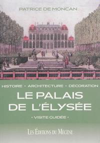 Le palais de l'Elysée : histoire, architecture, décoration : visite guidée