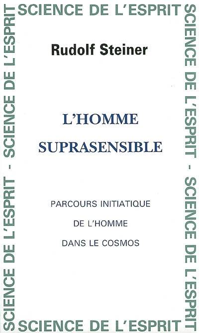 L'homme suprasensible : parcours initiatique de l'homme dans le cosmos : cycle de 5 conférences du 13 au 18 novembre 1923 et 2 conférences publiques 15 et 16 novembre 1923 faites à La Haye