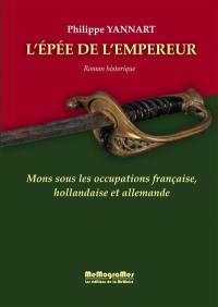 L'épée de l'empereur : Mons sous les occupations française, hollandaise et allemande : roman historique