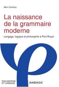 La naissance de la grammaire moderne : langage, logique et philosophie à Port-Royal