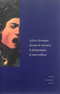 Sylvie Germain devant le mystère, le fantastique, le merveilleux : actes du colloque de l'Imec (18-19 octobre 2012)