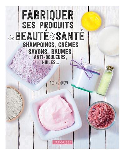 Fabriquer ses produits de beauté & santé : shampoings, crèmes, savons, baumes anti-douleurs, huiles...