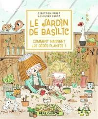 Le jardin de Basilic. Vol. 4. Comment naissent les bébés plantes ?