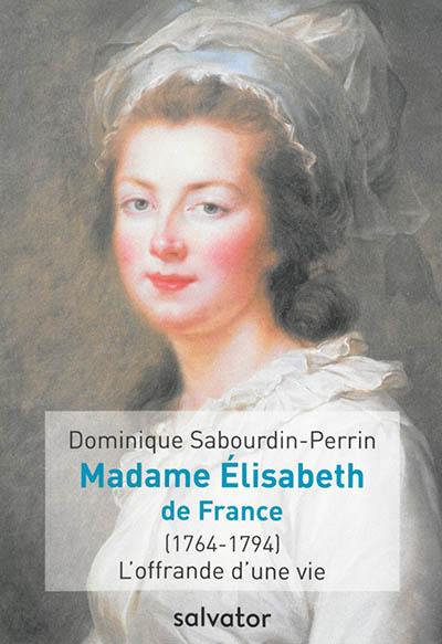 Madame Elisabeth de France (1764-1794) : l'offrande d'une vie