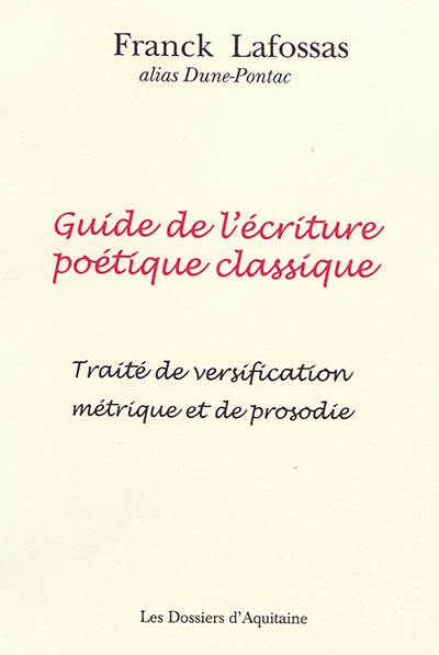 Guide de l'écriture poétique classique (pratique, illustré de nombreux exemples) : traité de versification métrique et de prosodie